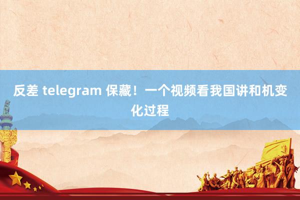 反差 telegram 保藏！一个视频看我国讲和机变化过程