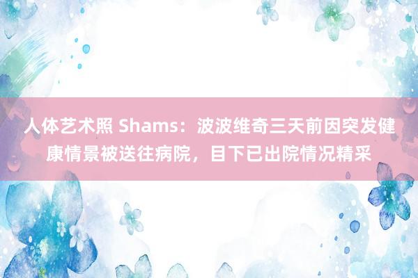 人体艺术照 Shams：波波维奇三天前因突发健康情景被送往病院，目下已出院情况精采