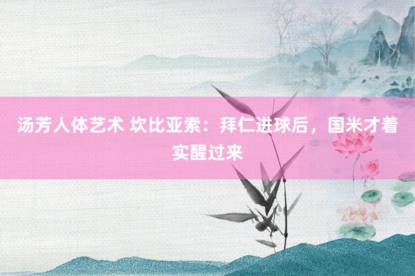 汤芳人体艺术 坎比亚索：拜仁进球后，国米才着实醒过来