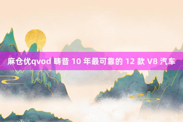 麻仓优qvod 畴昔 10 年最可靠的 12 款 V8 汽车