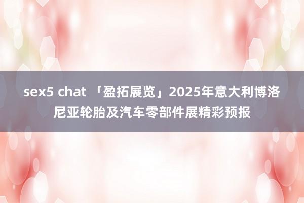 sex5 chat 「盈拓展览」2025年意大利博洛尼亚轮胎及汽车零部件展精彩预报