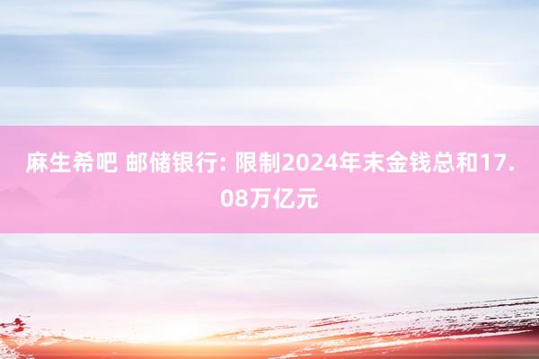 麻生希吧 邮储银行: 限制2024年末金钱总和17.08万亿元