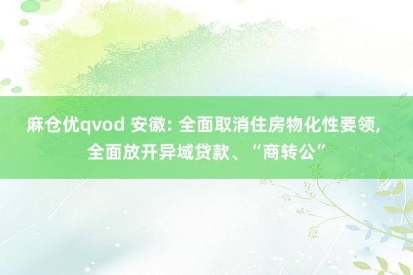 麻仓优qvod 安徽: 全面取消住房物化性要领, 全面放开异域贷款、“商转公”