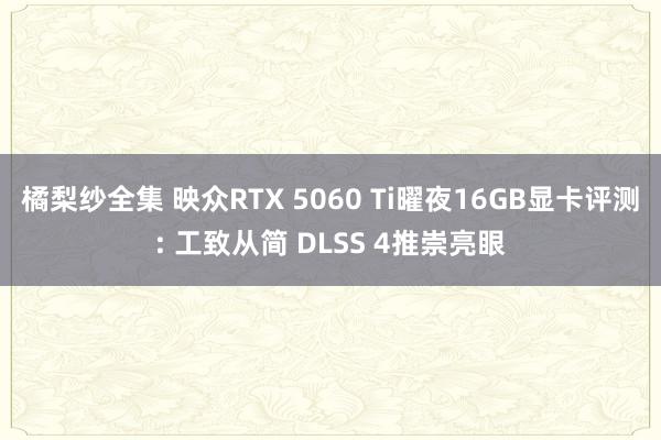 橘梨纱全集 映众RTX 5060 Ti曜夜16GB显卡评测: 工致从简 DLSS 4推崇亮眼
