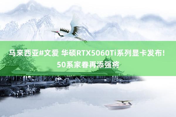马来西亚#文爱 华硕RTX5060Ti系列显卡发布! 50系家眷再添强将