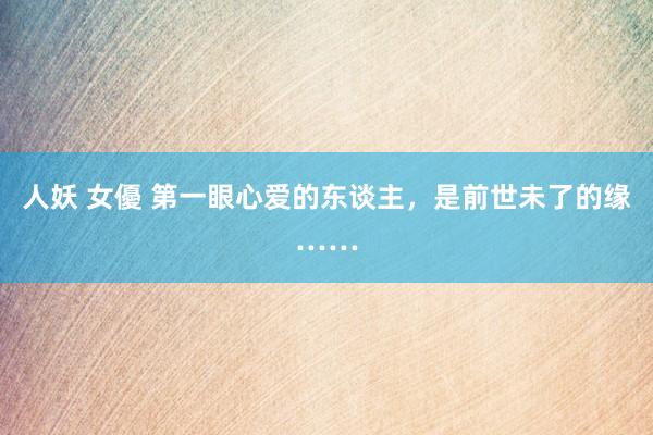 人妖 女優 第一眼心爱的东谈主，是前世未了的缘……