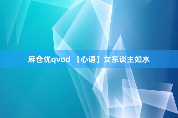 麻仓优qvod 【心语】女东谈主如水