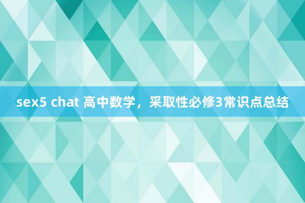sex5 chat 高中数学，采取性必修3常识点总结