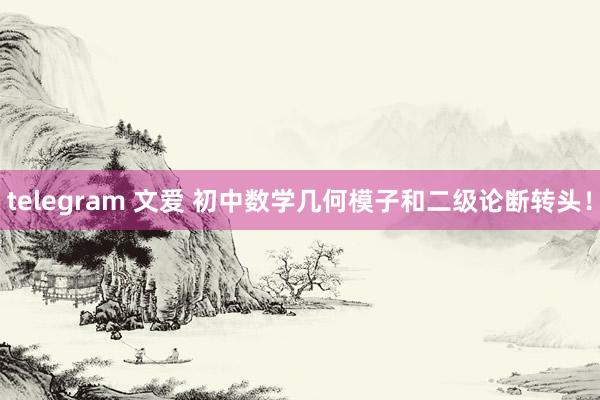 telegram 文爱 初中数学几何模子和二级论断转头！