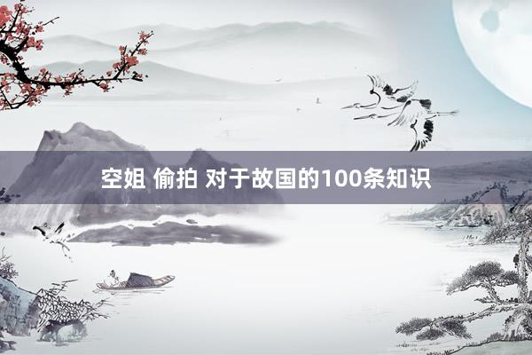空姐 偷拍 对于故国的100条知识