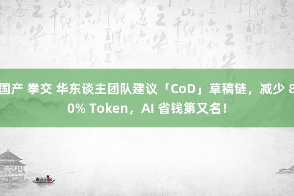 国产 拳交 华东谈主团队建议「CoD」草稿链，减少 80% Token，AI 省钱第又名！